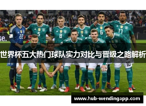 世界杯五大热门球队实力对比与晋级之路解析