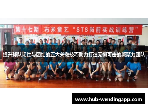 提升球队韧性与团结的五大关键技巧助力打造无懈可击的凝聚力团队
