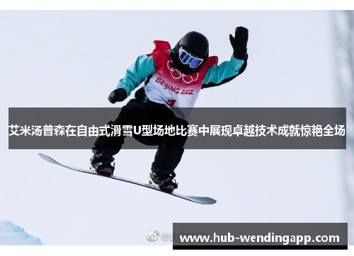 艾米汤普森在自由式滑雪U型场地比赛中展现卓越技术成就惊艳全场