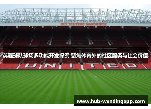 英超球队球场多功能开发探索 聚焦体育外的社区服务与社会价值