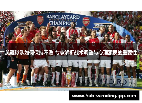 英超球队如何保持不败 专家解析战术调整与心理素质的重要性