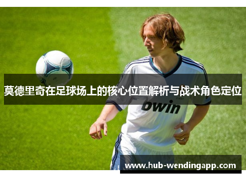 莫德里奇在足球场上的核心位置解析与战术角色定位