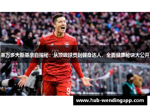 莱万多夫斯基亲自揭秘：从顶级球员到健身达人，全面健康秘诀大公开