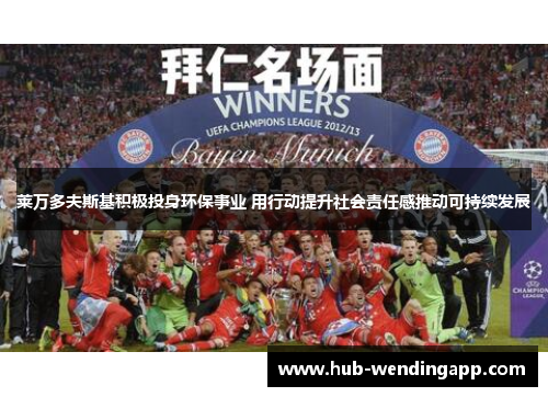 莱万多夫斯基积极投身环保事业 用行动提升社会责任感推动可持续发展