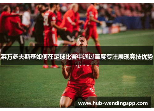 莱万多夫斯基如何在足球比赛中通过高度专注展现竞技优势