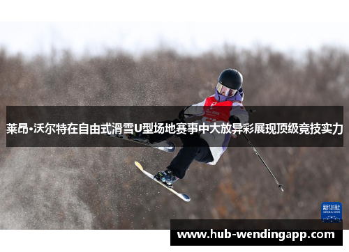 莱昂·沃尔特在自由式滑雪U型场地赛事中大放异彩展现顶级竞技实力