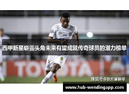 西甲新星崭露头角未来有望成就传奇球员的潜力榜单 西甲新星崭露头角未来有望成就传奇球员的潜力榜单
