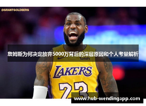 詹姆斯为何决定放弃5000万背后的深层原因和个人考量解析 詹姆斯为何决定放弃5000万背后的深层原因和个人考量解析
