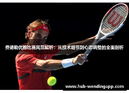 费德勒优雅比赛风范解析：从技术细节到心态调整的全面剖析