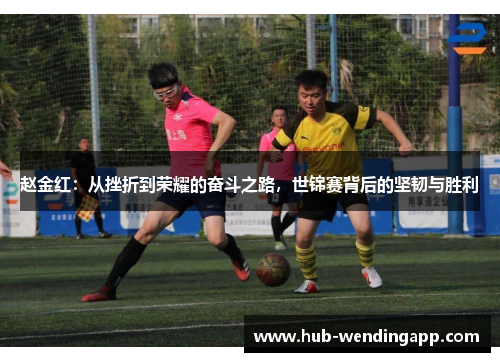 赵金红:从挫折到荣耀的奋斗之路,世锦赛背后的坚韧与胜利 赵金红:从挫折到荣耀的奋斗之路,世锦赛背后的坚韧与胜利