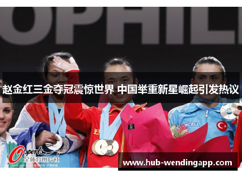 赵金红三金夺冠震惊世界 中国举重新星崛起引发热议 赵金红三金夺冠震惊世界 中国举重新星崛起引发热议