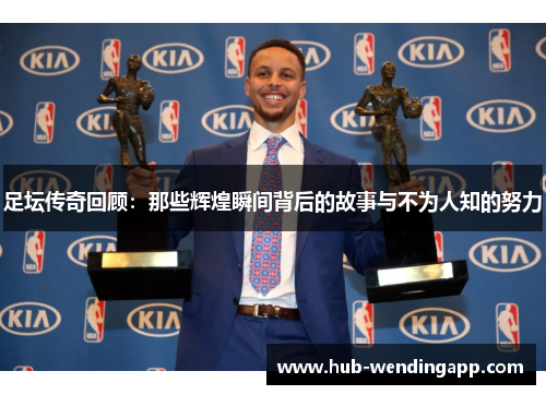 足坛传奇回顾:那些辉煌瞬间背后的故事与不为人知的努力 足坛传奇回顾:那些辉煌瞬间背后的故事与不为人知的努力