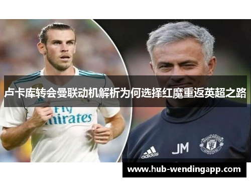 卢卡库转会曼联动机解析为何选择红魔重返英超之路