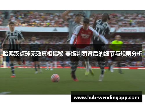 哈弗茨点球无效真相揭秘 赛场判罚背后的细节与规则分析