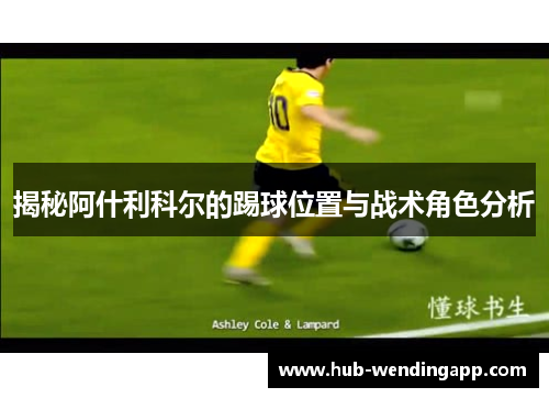 揭秘阿什利科尔的踢球位置与战术角色分析