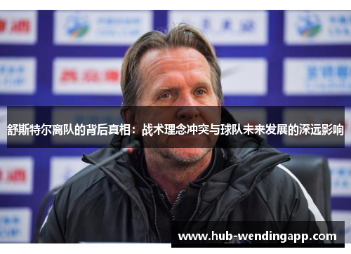 舒斯特尔离队的背后真相:战术理念冲突与球队未来发展的深远影响 舒斯特尔离队的背后真相:战术理念冲突与球队未来发展的深远影响