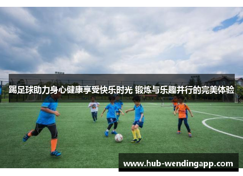 踢足球助力身心健康享受快乐时光 锻炼与乐趣并行的完美体验