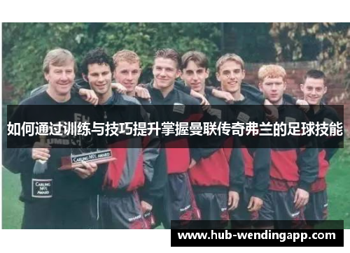 如何通过训练与技巧提升掌握曼联传奇弗兰的足球技能