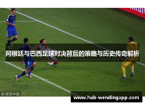 阿根廷与巴西足球对决背后的策略与历史传奇解析