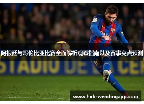 阿根廷与哥伦比亚比赛全面解析观看指南以及赛事亮点预测