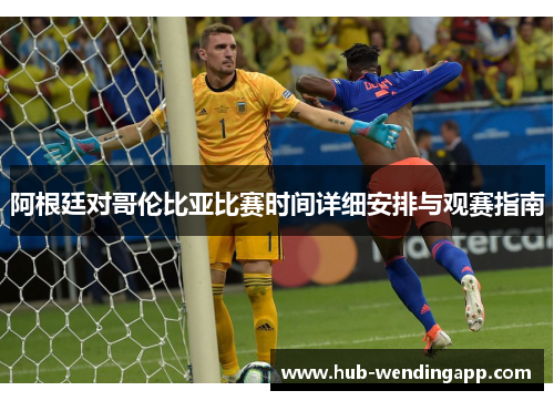 阿根廷对哥伦比亚比赛时间详细安排与观赛指南