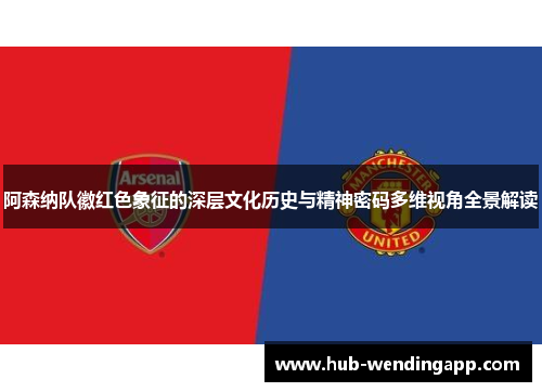 阿森纳队徽红色象征的深层文化历史与精神密码多维视角全景解读