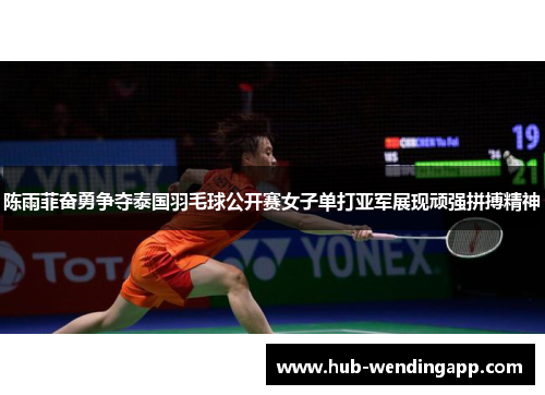 陈雨菲奋勇争夺泰国羽毛球公开赛女子单打亚军展现顽强拼搏精神