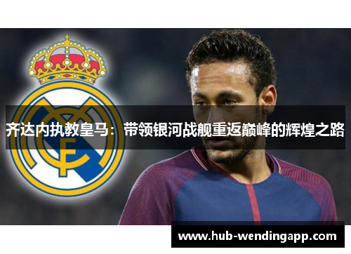 齐达内执教皇马：带领银河战舰重返巅峰的辉煌之路