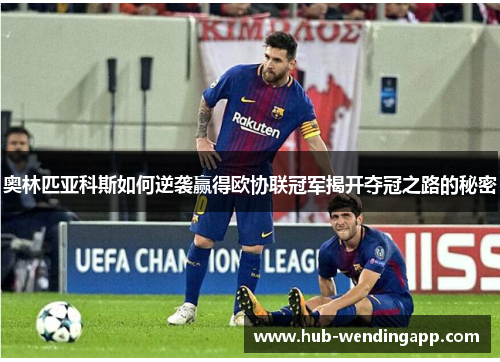 奥林匹亚科斯如何逆袭赢得欧协联冠军揭开夺冠之路的秘密 奥林匹亚科斯如何逆袭赢得欧协联冠军揭开夺冠之路的秘密