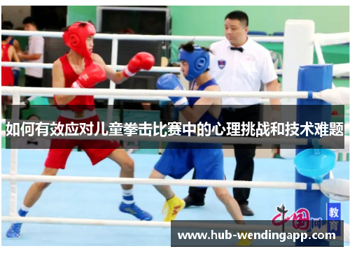 如何有效应对儿童拳击比赛中的心理挑战和技术难题