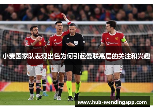 小麦国家队表现出色为何引起曼联高层的关注和兴趣